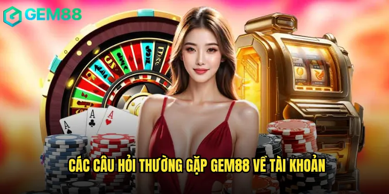 Giải Đáp Câu Hỏi Thường Gặp gem88 Từ A Đến Z 2 Các câu hỏi thường gặp gem88 về tài khoản